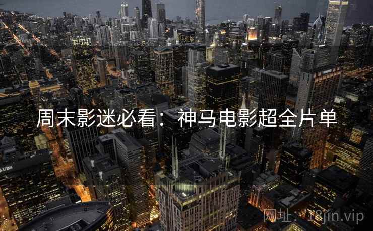 周末影迷必看：神马电影超全片单