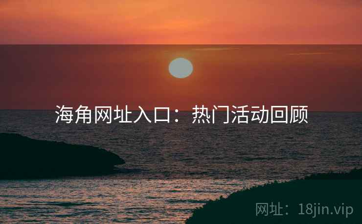 海角网址入口：热门活动回顾