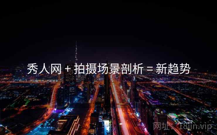 秀人网 + 拍摄场景剖析 = 新趋势