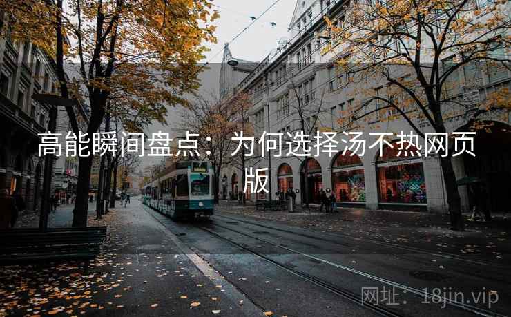 高能瞬间盘点：为何选择汤不热网页版