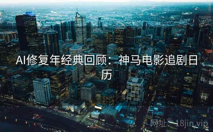 AI修复年经典回顾：神马电影追剧日历