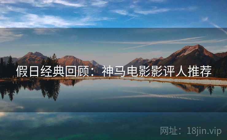 假日经典回顾：神马电影影评人推荐