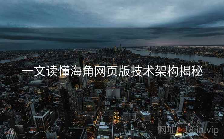一文读懂海角网页版技术架构揭秘