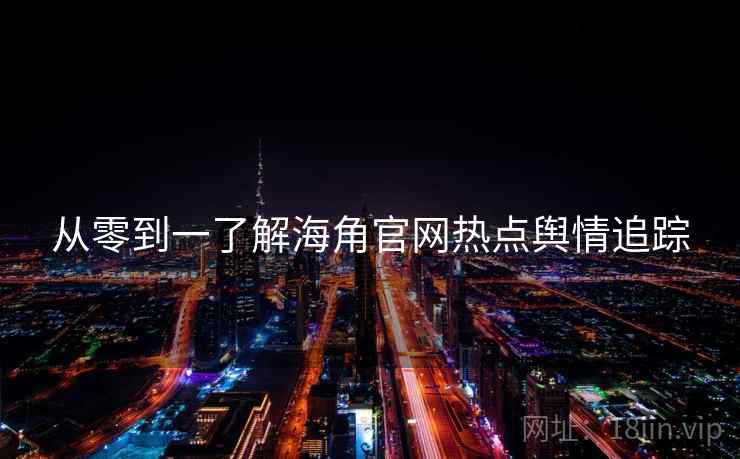 从零到一了解海角官网热点舆情追踪