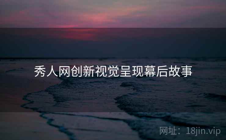 秀人网创新视觉呈现幕后故事