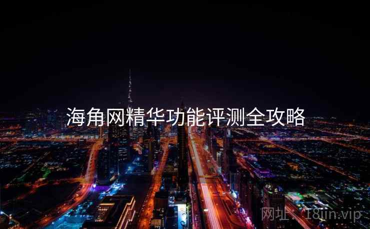 海角网精华功能评测全攻略