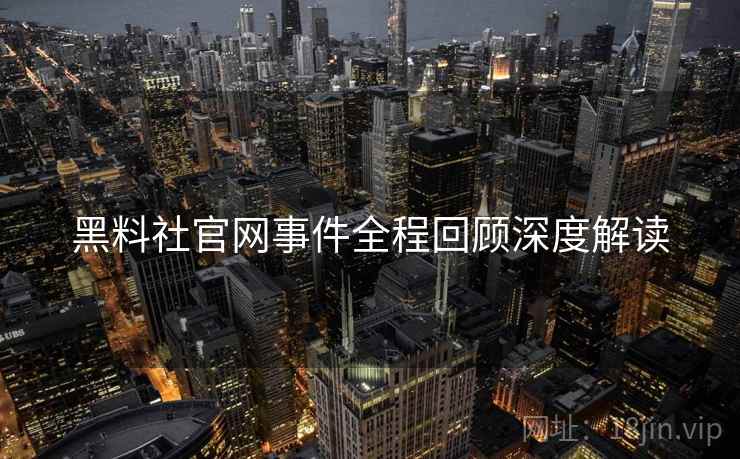 黑料社官网事件全程回顾深度解读